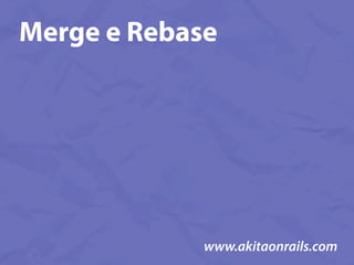 Merge e Rebase




             www.akitaonrails.com
 