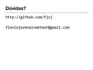 Dúvidas?
http://github.com/fjsj
flaviojuvenal+meteor@gmail.com
 