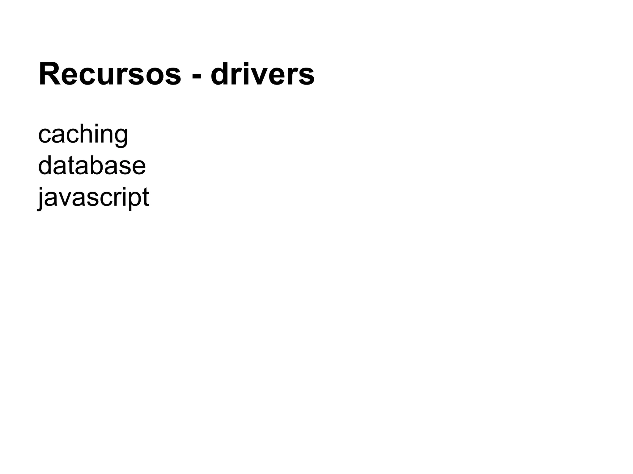 Recursos - drivers
caching
database
javascript
 