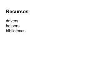 Recursos
drivers
helpers
bibliotecas
 