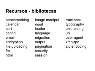 Recursos - bibliotecas
benchmarking
calendar
cart
config
email
encryption
file uploading
ftp
html
image manipul
input
loader
language
migration
output
pagination
security
session
trackback
typography
unit testing
uri
user agent
xmp-rpc
zip encoding
 