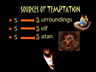 SOURCES OF TEMPTATION
S        S urroundings
S        S elf
S        S atan
 