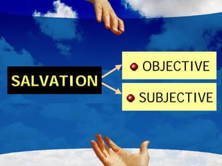 OBJECTIVE
SALVATION
            SUBJECTIVE
 