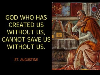 GOD WHO HAS
  CREATED US
 WITHOUT US,
CANNOT SAVE US
 WITHOUT US.
   ST. AUGUSTINE
 