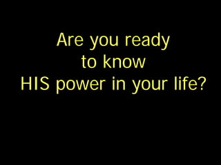 Are you ready
       to know
HIS power in your life?
 