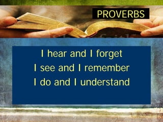 PROVERBS


  I hear and I forget
I see and I remember
I do and I understand
 