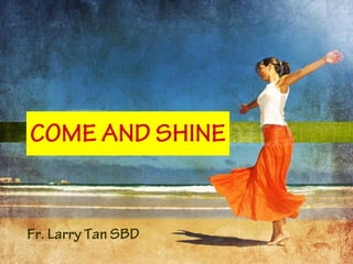 COME AND SHINE


Fr. Larry Tan SBD
 