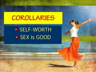 COROLLARIES
 SELF-WORTH
 SEX is GOOD
 