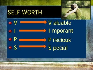 SELF-WORTH
 V           V aluable
 I           I mporant
 P           P recious
 S           S pecial
 