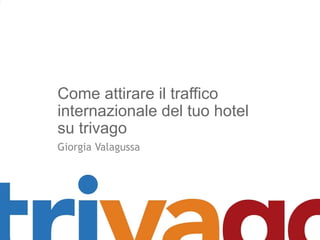 Come attirare il traffico
internazionale del tuo hotel
su trivago
Giorgia Valagussa
 