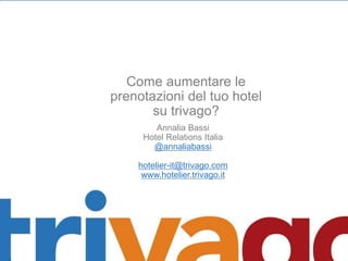 Come aumentare le
prenotazioni del tuo hotel
su trivago?
Annalia Bassi
Hotel Relations Italia
@annaliabassi

hotelier-it@trivago.com
www.hotelier.trivago.it

 