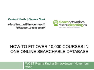 HOW TO FIT OVER 10,000 COURSES IN
ONE ONLINE SEARCHABLE DATABASE
WCET Pecha Kucha Smackdown– November
2010
 