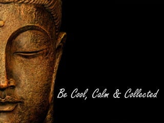 Be Cool, Calm & Collected
 