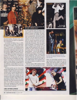 =
                                                                                                                             .
                                                                                                                             =

                                                                                                                             3




                                                                       la scènemusicale          après10 années       d'ab-
                                                                       sence,   parfoistrès longtemps           aprèsavoir
                                                                       atteintle sommctde la gloire.Les mem-

  UE                                                                   bresde Genesis, exemple,
                                                                       dansla cinquantaine,
                                                                                               par                sont tous
                                                                                                      alorsqu'ils avaient
                                                                       entre20 et 30 ansquandils étaientles
un nouvel album. Pourquoi créer, alors                                 vedettes I'heure.Peuvent-ils
                                                                                    de                               encore
qu'on peut faire de I'argent en capitalisant                           offrir les mêmesprestations               qu'avant?
sur sa renommée?                                                       Quant aux SpiceGirls, qui sont main-
     La tournée de Môtley Criie, en 2005,                              tenantdansla trcntaine,           ellcssonttoutes
aurait permis au groupe d'engrangcr                                    mères famille,à I'exception Mel C.
                                                                                de                               de
40 millions de dollars en donnant seule-                               Ellcs s'éloignent         donc quelquepeu de
ment 22 spectacles.Les Rolling Stones                                  l'image    qu'elles   projetaient            En
                                                                                                            alors. con-
constituent un cas à part, puisqu'ils ne se                            séqucnce, tcxtes
                                                                                     les           risquent détonner,
                                                                                                              de
sont jamais réellement séparés.Cela dit,                               de nc pluscollcrà la nouvelle             réalitédes
lcur tournée,4 Biger Band, en 2005,a été                               jeuncs    femmes... esten effetdifficilede
                                                                                               Il
très lucrative. Elle leur a permis d'amass-                            les imagineren train de chanterla phrase
er 437 millions de dollars américainset                                qui lesa rendues       célèbres: wannareally
                                                                                                           "I                      :      ,1 ill      til:,. jr'i':,,tj,jlljr't  t   t:.itl
d'attirer un auditoire de 3,5 millions de                              wannazigazigha", tirée de la chanson                       .,      I       ,ii,.,iii l.,l,,t,i,,,l i:. r,r ji    ,   ,,.
personnes en 110 spectacles.Et cela, en                                 Wannabe. côté des mcssieurs,
                                                                                       Du                             rares
                                                                                                                                  i t { i i i ! ,Iil,i l { ; t . r i i
dépit du fait que les membres sont main-                               sont ceuxqui ont conservé              leur taille et
t e n a n t t o u s d a n s l a s o i x a n t a i n e !P a r           lcur souffled'antan. la situation, ar-
                                                                                                    Vu                 il         Hélas,cesretrouvailles           paraissent     davan-
ailleurs, Frank Blank, de la formation                                  rive que les attcntes publicne soient
                                                                                                     du                           t a g em o t i v é e s a r I ' a r g e n tq u e p a r l e
                                                                                                                                                       p
Pidcs, qui s'estreformée en2004 après l1                               passatisfaites.                                            plaisir.Qu'à cela ne tienne:lc public en
ans d'absence,aurait affirmé que ses ca-                                   Bref, les années       2000semblentfertiles            redemande.       Les artistesremplissent             les
marades et lui s'étaient réunis <justfor the                            e n r e t o u r sd e v i e u xg r o u p e s e r o c k .
                                                                                                                   d              salles fans...comblés
                                                                                                                                         de                        d'avance.    ox
money>.
     Il arrive parfois que le retour d'un
groupe ait lieu même si un de sesmembres
manque à I'appel,soit parce qu'il est mort,
soit parce qu'il y a encore des différends au
sein du groupe. Est-ce vraiment pour se
retrouver entre vieux copains que les
membres de The Who ont décidé de partir
en toumée ensemble, malgré I'absencede
Keith Moon, décédé en 1978, et de John
Entwistle, mort plus récemment d'une sur-
dose? Et en 2002, les musiciens de The
Doors sont remontés sur scène, mais sans
 l e u r l e a d e r ,J i m M o r r i s o n .q u i i n c a r n a i t
I'essence      même du groupe...

uÂGE: POIDS
   uN     À PORTER
Certainsgroupeseffectuent retour sur
                        un

64 | DERNIÈRE HEURE 27 juitlet 2007
 