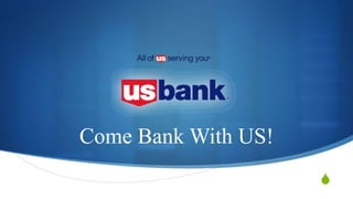 S
Come Bank With US!
 