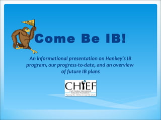 Come Be IB! An informational presentation on Hankey’s IB program, our progress-to-date, and an overview  of future IB plans 