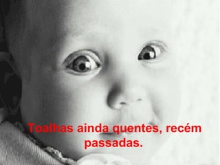 Toalhas ainda quentes, recém passadas.   