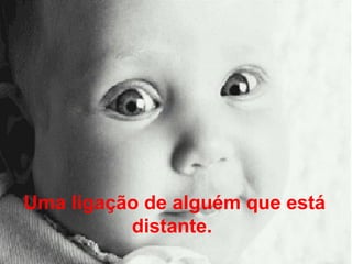 Uma ligação de alguém que está distante.   