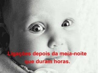 Ligações depois da meia-noite  que duram horas.   