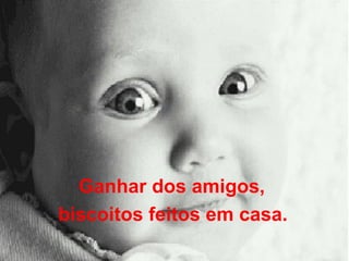 Ganhar dos amigos,  biscoitos feitos em casa.   
