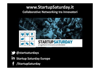 www.StartupSaturday.it
Collaborative Networking tra Innovatori

@startsaturdays
Startup Saturday Europe
/StartupSaturday

 