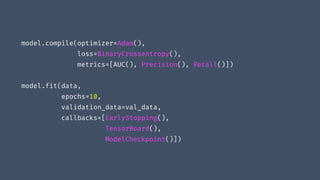 model.compile(optimizer=Adam(),
loss=BinaryCrossentropy(),
metrics=[AUC(), Precision(), Recall()])
model.fit(data,
epochs=10,
validation_data=val_data,
callbacks=[EarlyStopping(),
TensorBoard(),
ModelCheckpoint()])
 