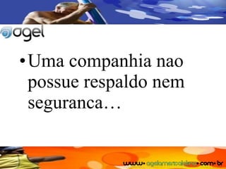 Uma companhia nao possue respaldo nem seguranca… 