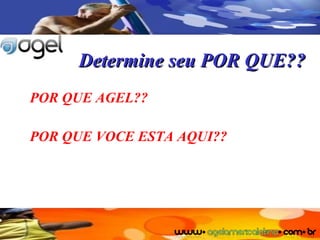 Determine seu POR QUE?? POR QUE AGEL?? POR QUE VOCE ESTA AQUI?? 