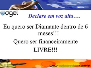 Declare em voz alta…. Eu quero ser Diamante dentro de 6 meses!!! Quero ser financeiramente LIVRE!!! 