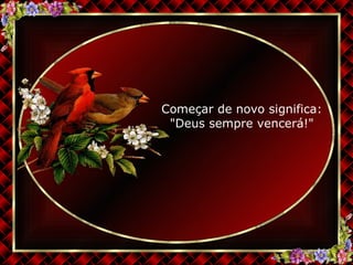 Começar de novo significa: "Deus sempre vencerá!" 