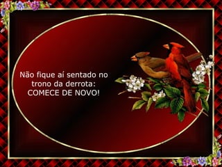 Não fique aí sentado no trono da derrota: COMECE DE NOVO! 