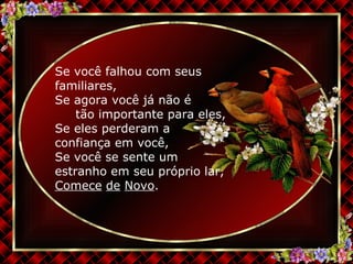 Se você falhou com seus familiares, Se agora você já não é  tão importante para eles, Se eles perderam a  confiança em você, Se você se sente um estranho em seu próprio lar,  Comece   de   Novo . 