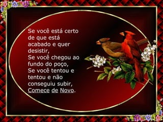 Se você está certo de que está acabado e quer desistir, Se você chegou ao fundo do poço, Se você tentou e tentou e não conseguiu subir, Comece   de   Novo . 