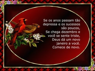 Se os anos passam tão depressa e os sucessos são poucos, Se chega dezembro e você se sente triste, Deus dá um novo janeiro a você. Comece de novo. 