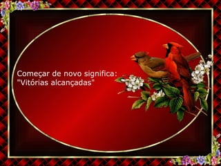 Começar de novo significa: "Vitórias alcançadas" 