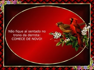 Não fique aí sentado no trono da derrota: COMECE DE NOVO! 