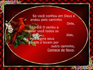 Se você confiou em Deus e andou pelo caminho  Dele, Se você O sentiu a  guiar você todos os  dias,  Mas agora seus  passos o levam por  outro caminho, Comece   de   Novo . 