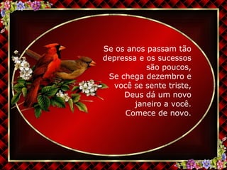 Se os anos passam tão depressa e os sucessos são poucos, Se chega dezembro e você se sente triste, Deus dá um novo janeiro a você. Comece de novo. 