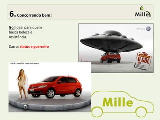  5.Bem no alvo!Mergulhando no Target:Através dequestionários, visitas em blogs e comunidades no Orkut, pesquisas de campo (concessionárias e lojas multimarcas), Checagem em fóruns de reclamações e sites especializados em carros, pudemos ter informações do que o target à ser atingido pensa sobre o mille e seus concorrentes.