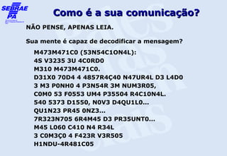 Como é a sua comunicação?
NÃO PENSE, APENAS LEIA.

Sua mente é capaz de decodificar a mensagem?
  M473M471C0 (53N54C1ON4L):
  4S V3235 3U 4C0RD0
  M310 M473M471C0.
  D31X0 70D4 4 4857R4Ç40 N47UR4L D3 L4D0
  3 M3 P0NH0 4 P3N54R 3M NUM3R05,
  C0M0 53 F0553 UM4 P35504 R4C10N4L.
  540 5373 D1550, N0V3 D4QU1L0...
  QU1N23 PR45 0NZ3...
  7R323N705 6R4M45 D3 PR35UNT0...
  M45 L060 C410 N4 R34L
  3 C0M3Ç0 4 F423R V3R505
  H1NDU-4R481C05
 