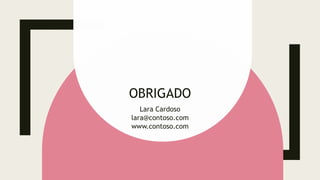 OBRIGADO
Lara Cardoso
lara@contoso.com
www.contoso.com
 