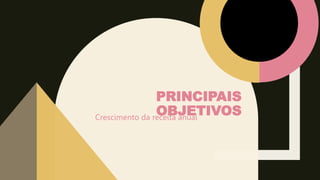 PRINCIPAIS
OBJETIVOS
Crescimento da receita anual
 