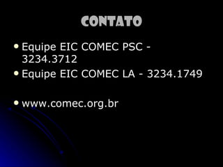 Contato
 Equipe EIC COMEC PSC -
  3234.3712
 Equipe EIC COMEC LA - 3234.1749


   www.comec.org.br
 