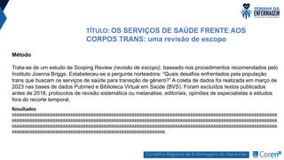 TÍTULO: OS SERVIÇOS DE SAÚDE FRENTE AOS
CORPOS TRANS: uma revisão de escopo
Método
Trata-se de um estudo de Scoping Review (revisão de escopo), baseado nos procedimentos recomendados pelo
Instituto Joanna Briggs. Estabeleceu-se a pergunta norteadora: “Quais desafios enfrentados pela população
trans que buscam os serviços de saúde para transição de gênero?” A coleta de dados foi realizada em março de
2023 nas bases de dados Pubmed e Biblioteca Virtual em Saúde (BVS). Foram excluídos textos publicados
antes de 2018, protocolos de revisão sistemática ou metanálise, editoriais, opiniões de especialistas e estudos
fora do recorte temporal.
Resultados
RRRRRRRRRRRRRRRRRRRRRRRRRRRRRRRRRRRRRRRRRRRRRRRRRRRRRRRRRRRRRRRRRRRRRRRRRRRRRRRRRRRRRRRRRRRRRRRRRRRRRRRR
RRRRRRRRRRRRRRRRRRRRRRRRRRRRRRRRRRRRRRRRRRRRRRRRRRRRRRRRRRRRRRRRRRRRRRRRRRRRRRRRRRRRRRRRRRRRRRRRRRRRRRRR
RRRRRRRRRRRRRRRRRRRRRRRRRRRRRRRRRRRRRRRRRRRRRRRRRRRRRRRRRRRRRRRRRRRRRRRRRRRRRRRRRRRRRRRRRRRRRRRRRRRRRRRR
RRRRRRRRRRRRRRRRRRRRRRRRRRRRRRRRRRRRRRRRRRRRRRRRRRRRRRRRRRRR.
 