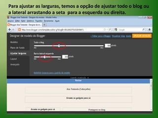 Para ajustar as larguras, temos a opção de ajustar todo o blog ou a lateral arrastando a seta  para a esquerda ou direita.  