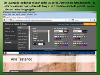 Em avançado podemos mudar todas as cores ,formato de letra,tamanho  da letra de cada um dos  setores do blog e  se o modelo escolhido permitir colocar caixa ao redor dos gadgets