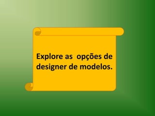Explore as  opções de  designer de modelos.