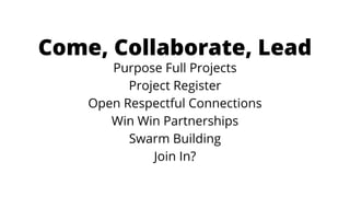 Come, Collaborate, Lead
Purpose Full Projects
Project Register
Open Respectful Connections
Win Win Partnerships
Swarm Building
Join In?
 