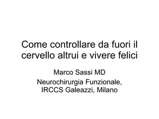 Come controllare da fuori il cervello altrui e vivere felici Marco Sassi MD Neurochirurgia Funzionale, IRCCS Galeazzi, Milano 