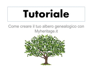 Tutoriale
Come creare il tuo albero genealogico con
Myheritage.it
 